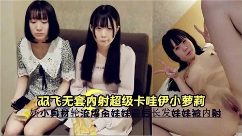 双飞 😙:轮操！无套😃😃狂干极品卡哇伊小萝莉😁[，嫩穴深喉内射高 潮哭喊