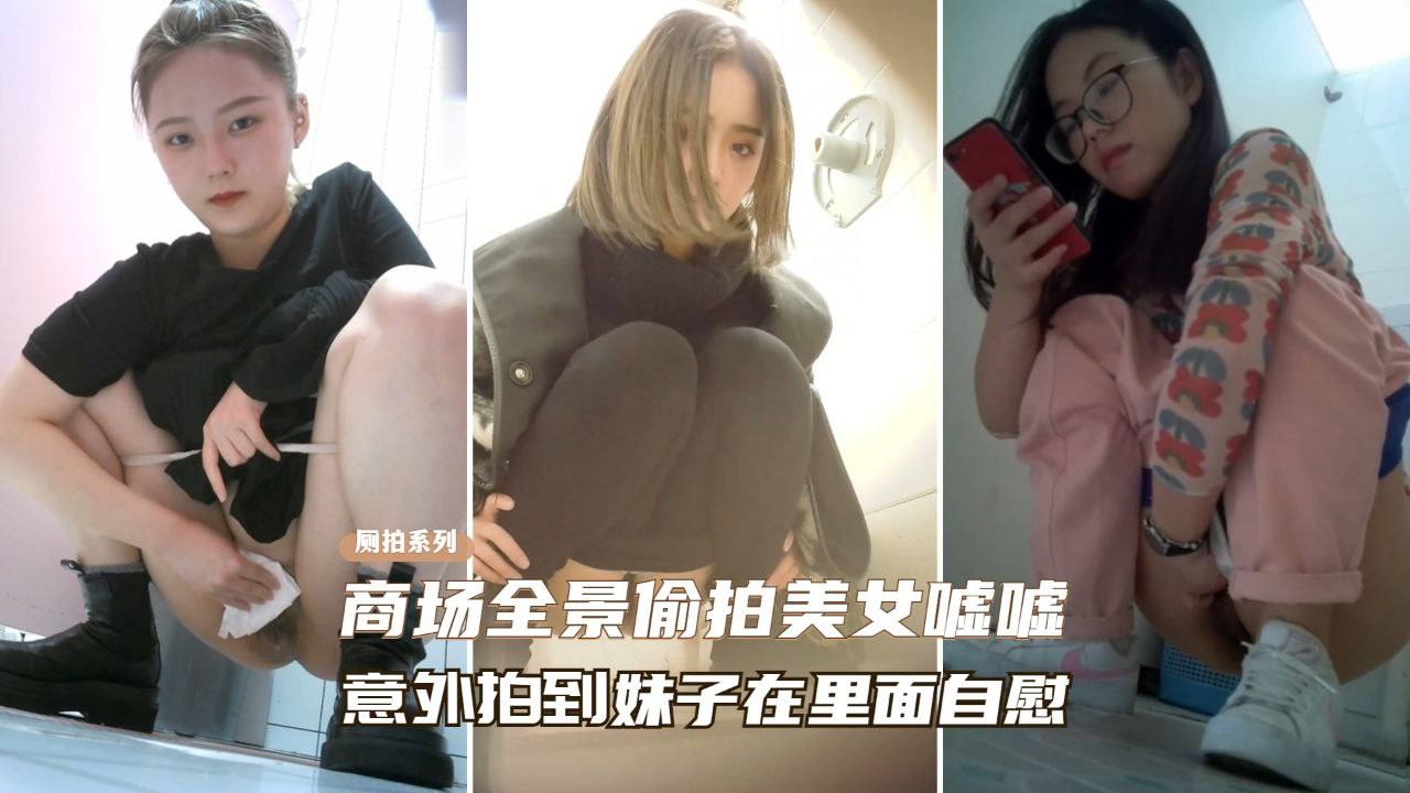 [偷拍]!$ 商场厕所偷窥极品🙃🤨+美女自慰骚穴喷水